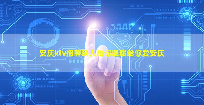 安庆ktv招聘缺人给你温暖给你爱安庆